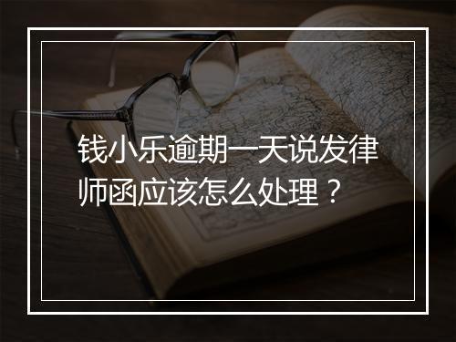 钱小乐逾期一天说发律师函应该怎么处理？