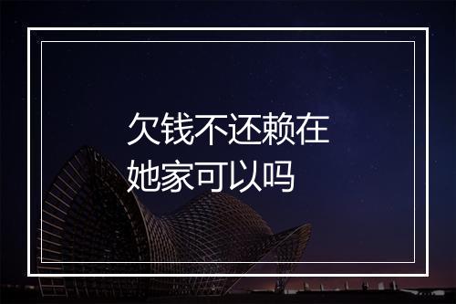 欠钱不还赖在她家可以吗