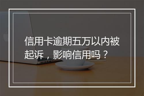 信用卡逾期五万以内被起诉，影响信用吗？