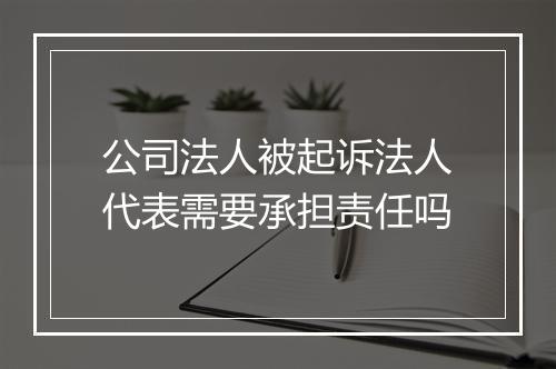 公司法人被起诉法人代表需要承担责任吗