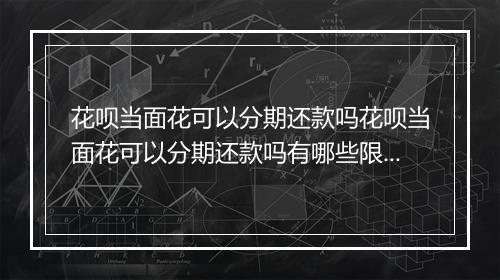 花呗当面花可以分期还款吗花呗当面花可以分期还款吗有哪些限制条件