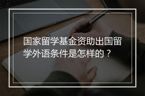 国家留学基金资助出国留学外语条件是怎样的？