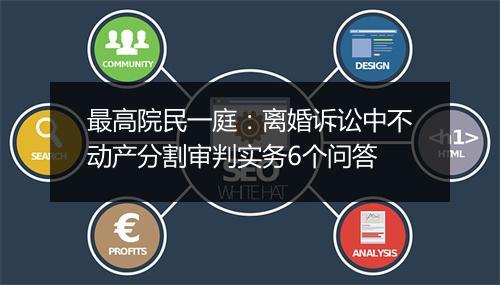 最高院民一庭：离婚诉讼中不动产分割审判实务6个问答