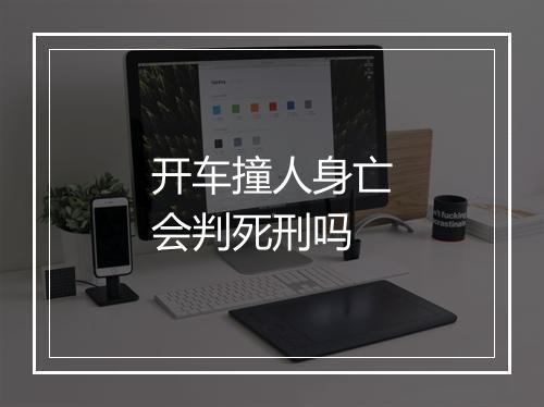 开车撞人身亡会判死刑吗