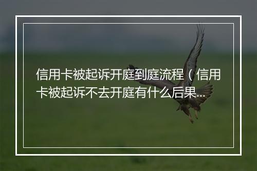 信用卡被起诉开庭到庭流程（信用卡被起诉不去开庭有什么后果）