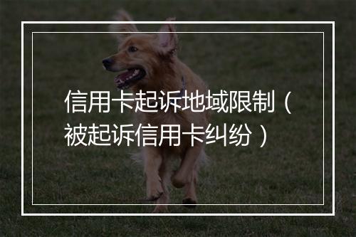 信用卡起诉地域限制（被起诉信用卡纠纷）