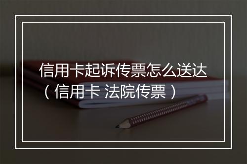 信用卡起诉传票怎么送达（信用卡 法院传票）
