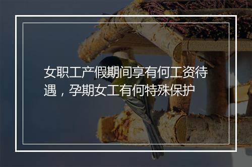 女职工产假期间享有何工资待遇，孕期女工有何特殊保护