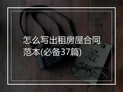 怎么写出租房屋合同范本(必备37篇)