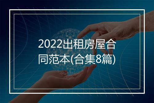 2022出租房屋合同范本(合集8篇)