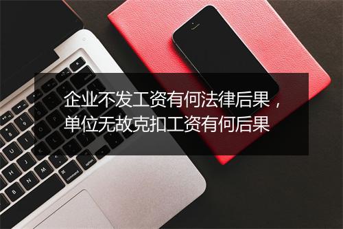 企业不发工资有何法律后果，单位无故克扣工资有何后果