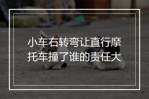 小车右转弯让直行摩托车撞了谁的责任大