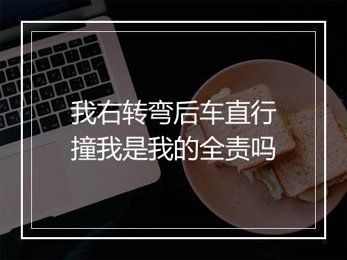 我右转弯后车直行撞我是我的全责吗