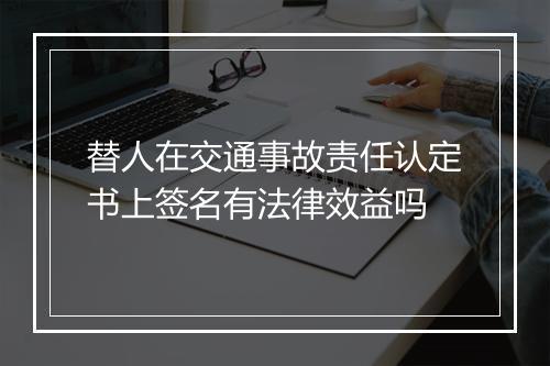 替人在交通事故责任认定书上签名有法律效益吗