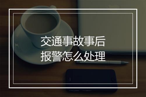 交通事故事后报警怎么处理