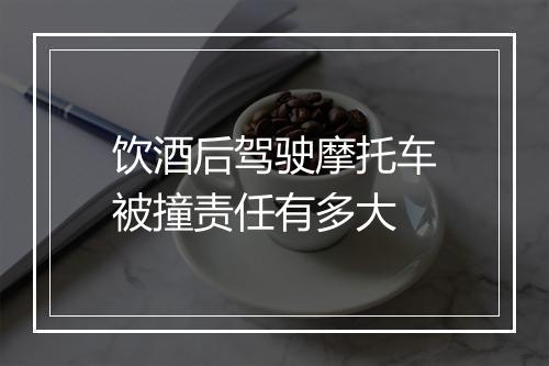 饮酒后驾驶摩托车被撞责任有多大