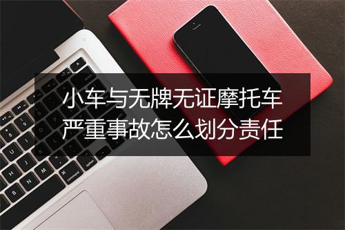 小车与无牌无证摩托车严重事故怎么划分责任