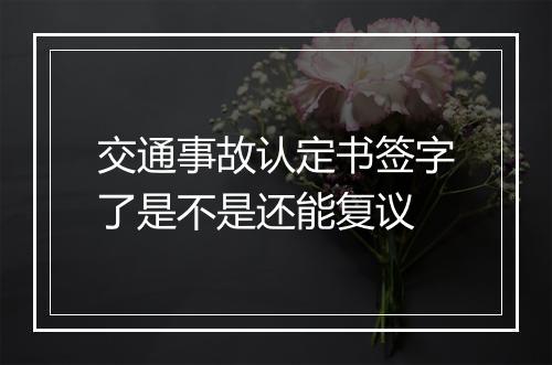 交通事故认定书签字了是不是还能复议