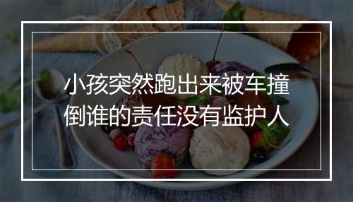 小孩突然跑出来被车撞倒谁的责任没有监护人