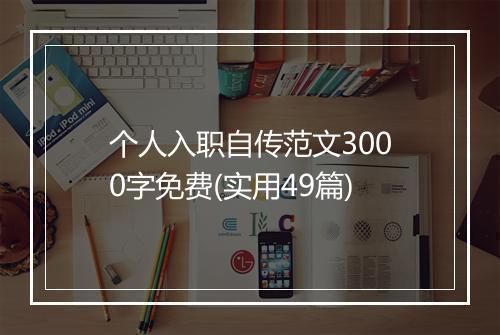 个人入职自传范文3000字免费(实用49篇)
