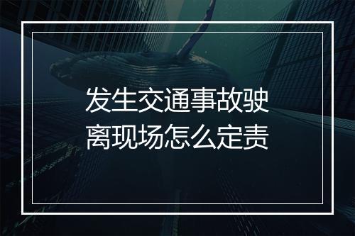 发生交通事故驶离现场怎么定责