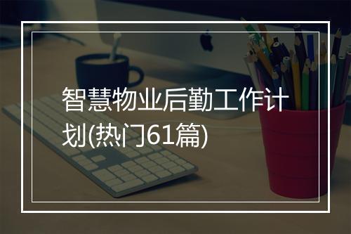 智慧物业后勤工作计划(热门61篇)