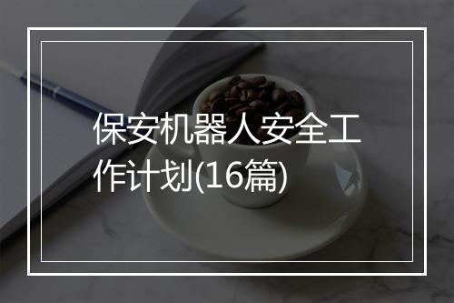 保安机器人安全工作计划(16篇)
