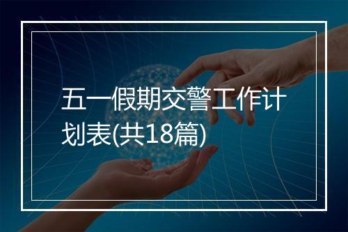 五一假期交警工作计划表(共18篇)