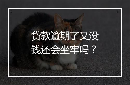 贷款逾期了又没钱还会坐牢吗？