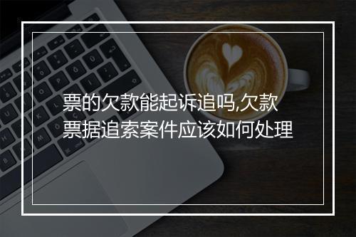 票的欠款能起诉追吗,欠款票据追索案件应该如何处理