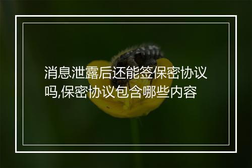 消息泄露后还能签保密协议吗,保密协议包含哪些内容