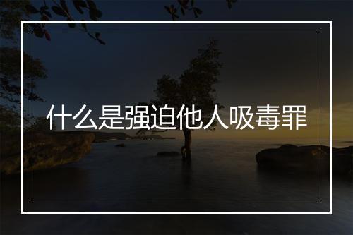 什么是强迫他人吸毒罪