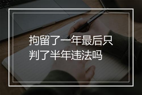 拘留了一年最后只判了半年违法吗