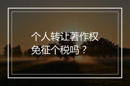 个人转让著作权免征个税吗？