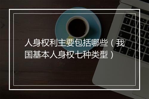 人身权利主要包括哪些（我国基本人身权七种类型）