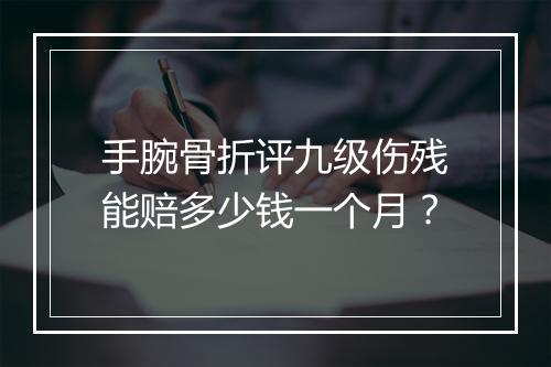 手腕骨折评九级伤残能赔多少钱一个月？