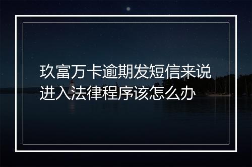玖富万卡逾期发短信来说进入法律程序该怎么办