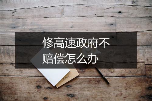 修高速政府不赔偿怎么办
