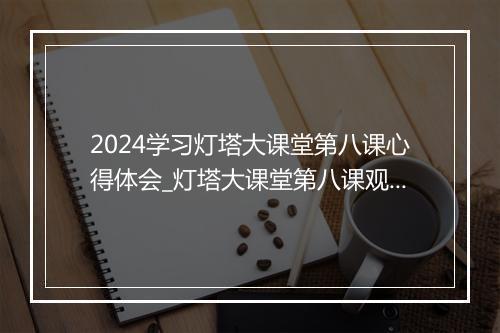 2024学习灯塔大课堂第八课心得体会_灯塔大课堂第八课观后感（通用32篇）