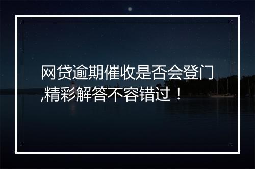 网贷逾期催收是否会登门,精彩解答不容错过！