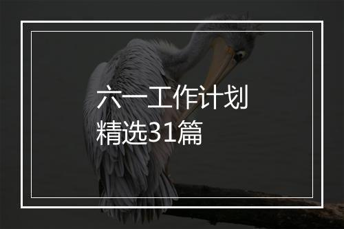 六一工作计划精选31篇