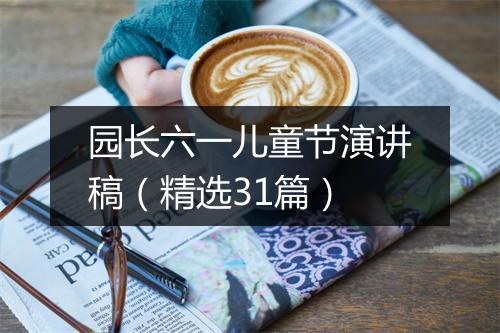 园长六一儿童节演讲稿（精选31篇）