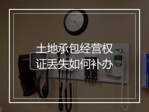 土地承包经营权证丢失如何补办