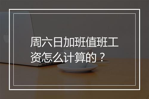 周六日加班值班工资怎么计算的？
