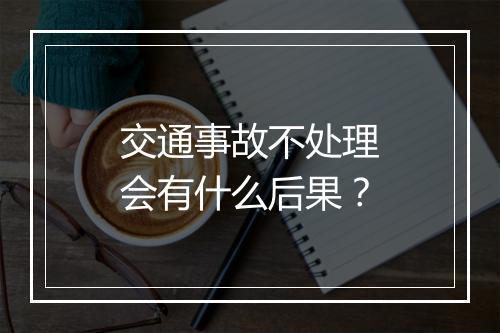 交通事故不处理会有什么后果？