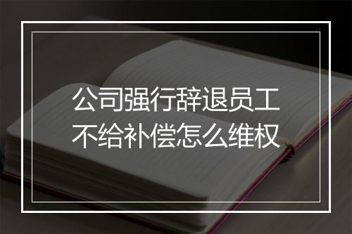 公司强行辞退员工不给补偿怎么维权