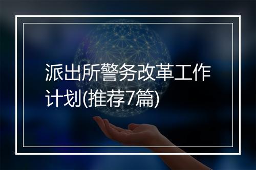 派出所警务改革工作计划(推荐7篇)