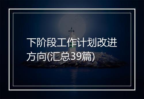 下阶段工作计划改进方向(汇总39篇)
