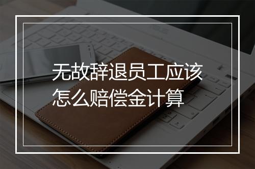 无故辞退员工应该怎么赔偿金计算