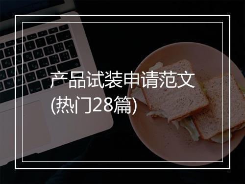 产品试装申请范文(热门28篇)